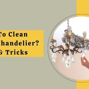 How To Clean Crystal Chandelier? Ideas & Advice